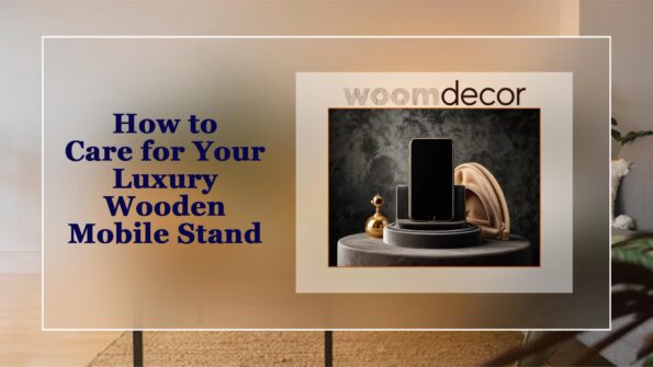 Luxury Wooden Mobile Stand With Unique Finish 17 How to Care for Your Luxury Wooden Mobile Stand