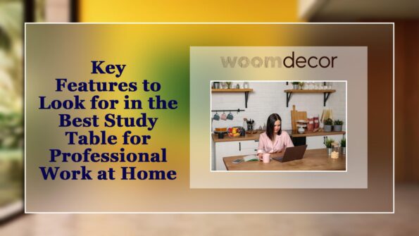 Best Study Table For Professional Work At Home 3 Key Features to Look for in the Best Study Table for