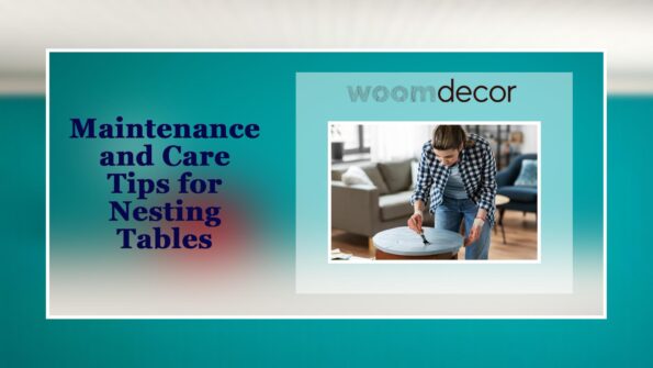 Lightweight Nesting Tables For Easy Rearrangement 11 Maintenance and Care Tips for Nesting Tables