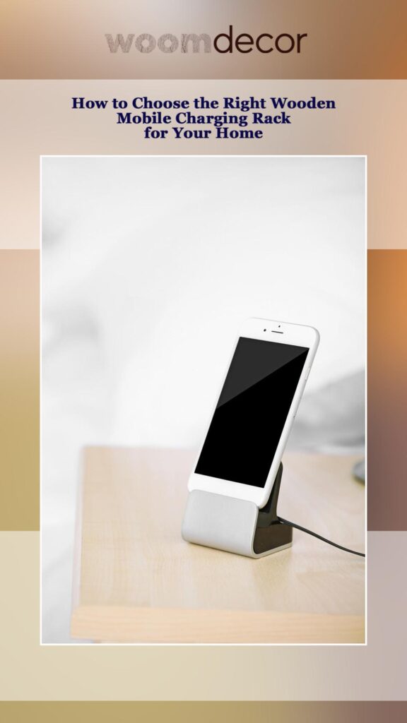 Stylish 05 Wooden Mobile Charging Racks For Modern Homes 9 How to Choose the Right Wooden Mobile Charging Rack